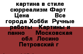 картина в стиле сюрреализм-Фарт › Цена ­ 21 000 - Все города Хобби. Ручные работы » Картины и панно   . Московская обл.,Лосино-Петровский г.